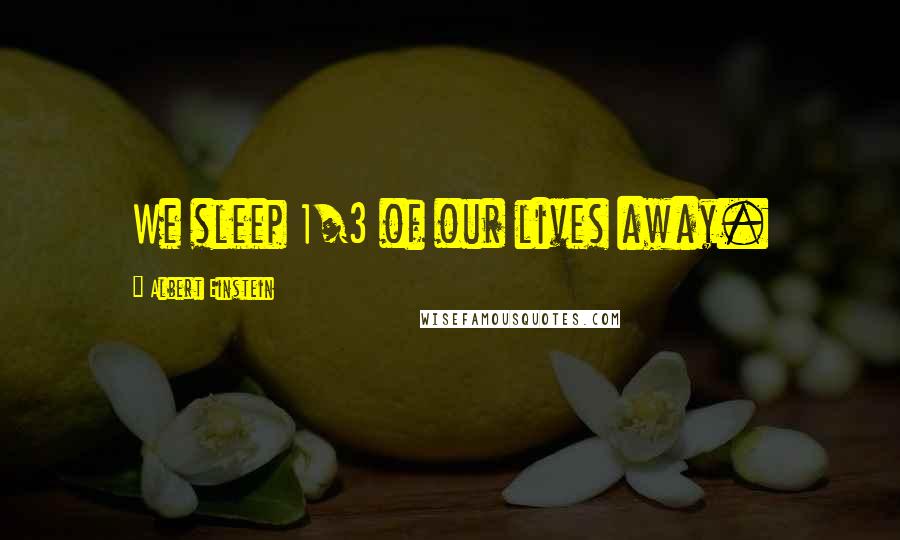 Albert Einstein Quotes: We sleep 1/3 of our lives away.
