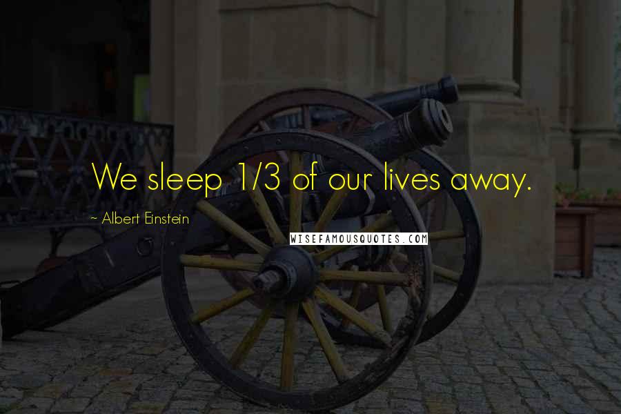 Albert Einstein Quotes: We sleep 1/3 of our lives away.