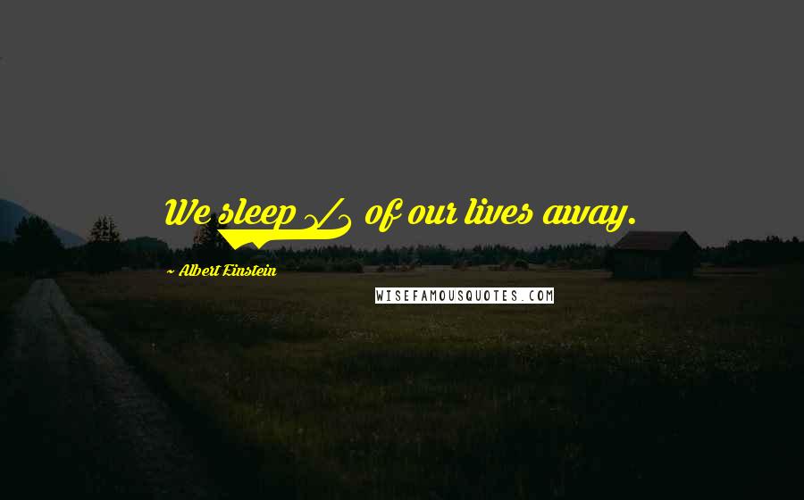 Albert Einstein Quotes: We sleep 1/3 of our lives away.