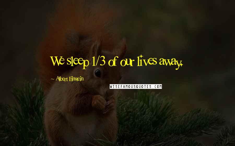 Albert Einstein Quotes: We sleep 1/3 of our lives away.