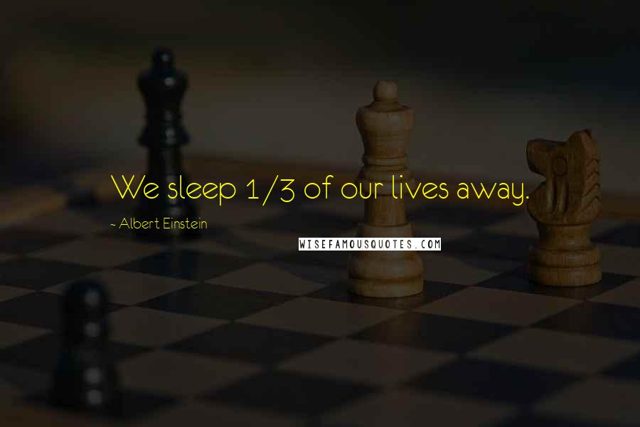 Albert Einstein Quotes: We sleep 1/3 of our lives away.