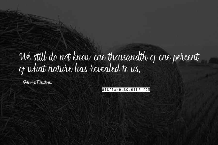 Albert Einstein Quotes: We still do not know one thousandth of one percent of what nature has revealed to us.