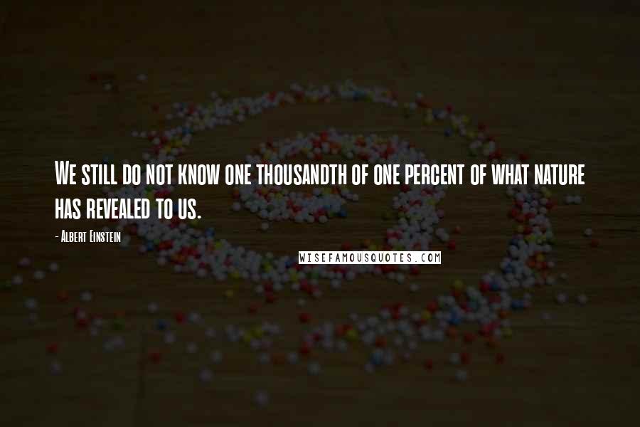 Albert Einstein Quotes: We still do not know one thousandth of one percent of what nature has revealed to us.