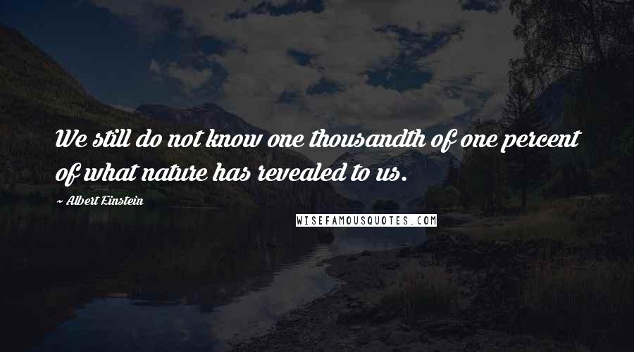 Albert Einstein Quotes: We still do not know one thousandth of one percent of what nature has revealed to us.