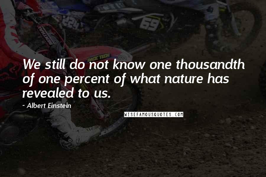 Albert Einstein Quotes: We still do not know one thousandth of one percent of what nature has revealed to us.