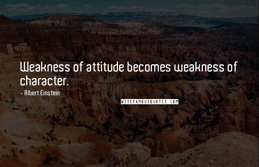 Albert Einstein Quotes: Weakness of attitude becomes weakness of character.