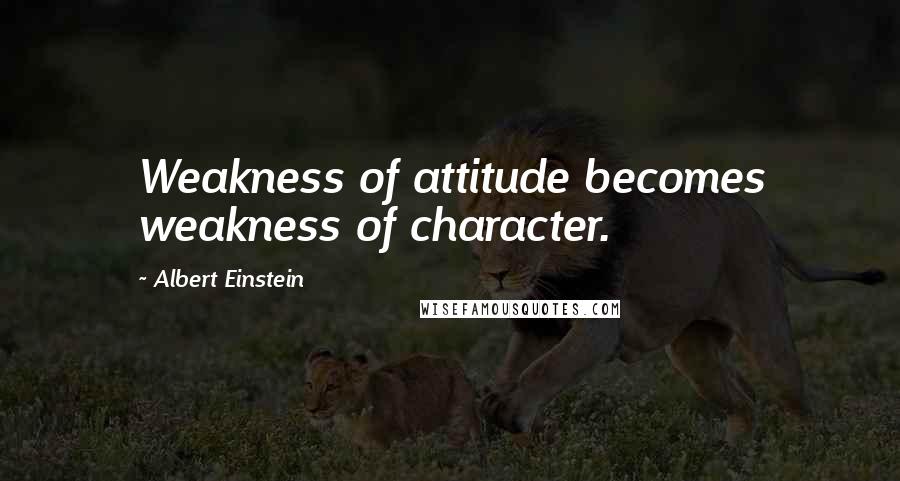 Albert Einstein Quotes: Weakness of attitude becomes weakness of character.