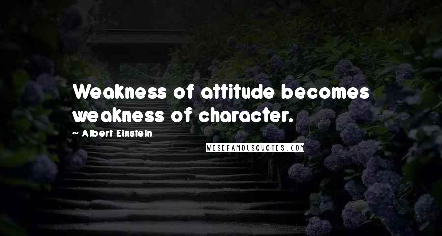 Albert Einstein Quotes: Weakness of attitude becomes weakness of character.