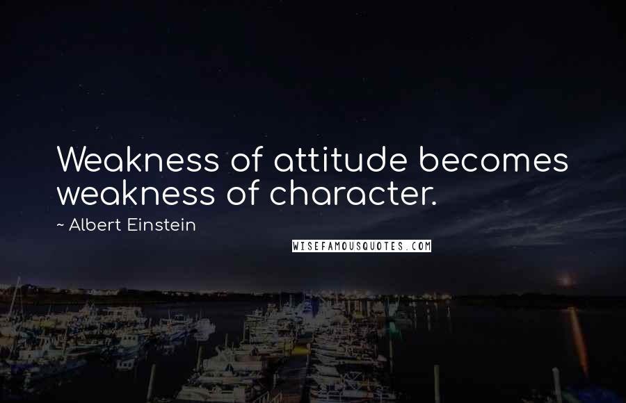 Albert Einstein Quotes: Weakness of attitude becomes weakness of character.