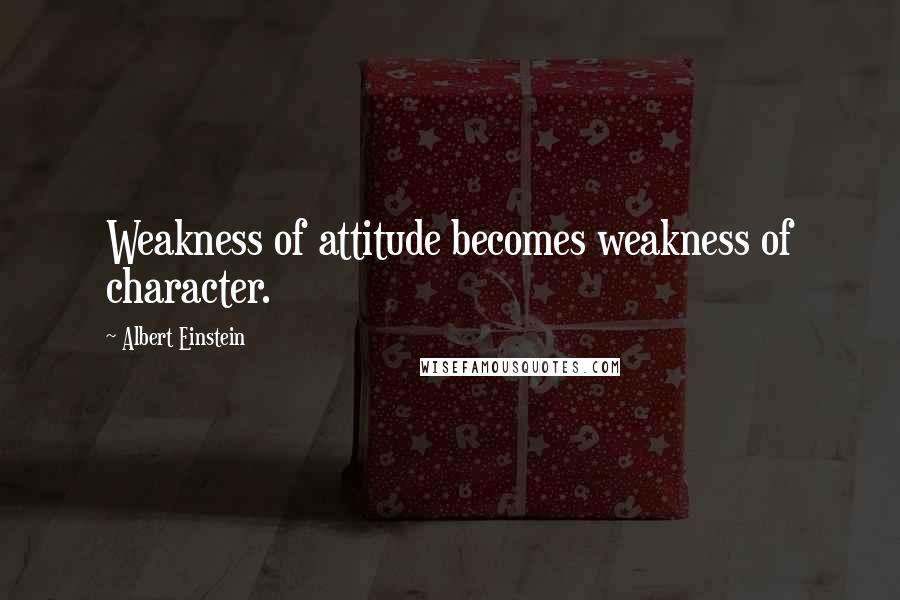 Albert Einstein Quotes: Weakness of attitude becomes weakness of character.