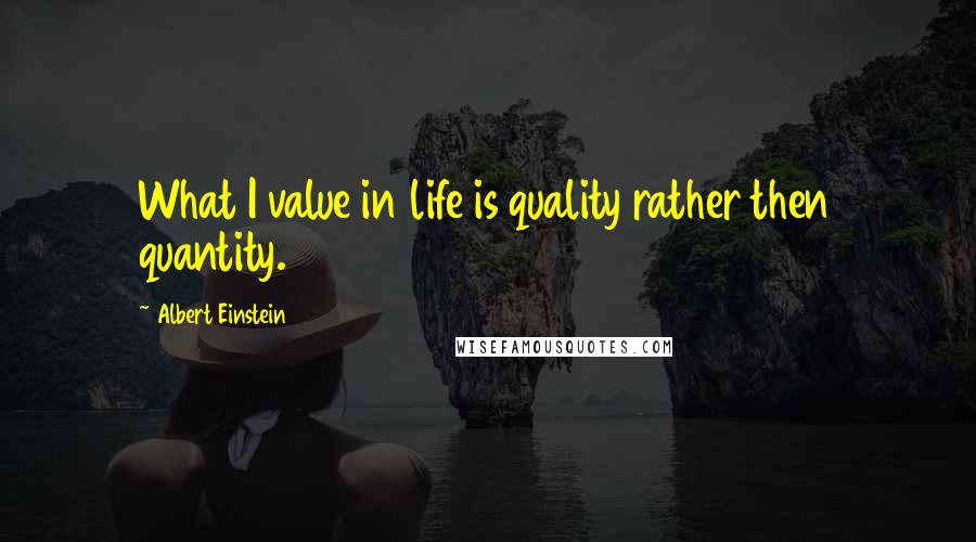 Albert Einstein Quotes: What I value in life is quality rather then quantity.