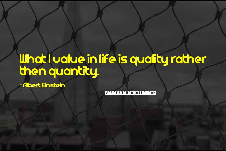 Albert Einstein Quotes: What I value in life is quality rather then quantity.