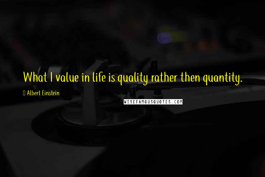 Albert Einstein Quotes: What I value in life is quality rather then quantity.