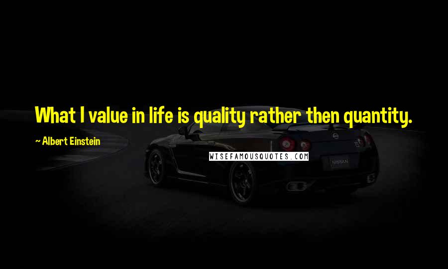 Albert Einstein Quotes: What I value in life is quality rather then quantity.