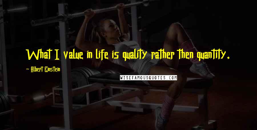 Albert Einstein Quotes: What I value in life is quality rather then quantity.