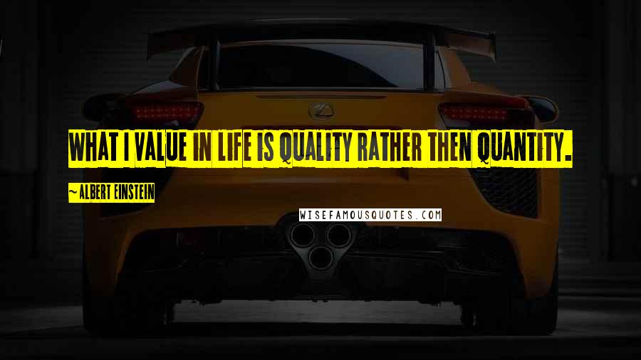 Albert Einstein Quotes: What I value in life is quality rather then quantity.