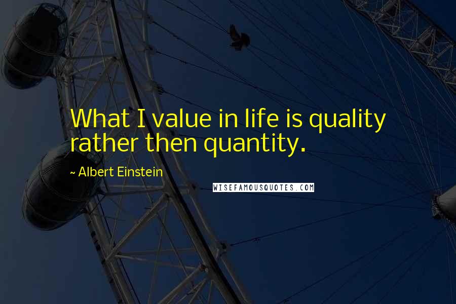 Albert Einstein Quotes: What I value in life is quality rather then quantity.