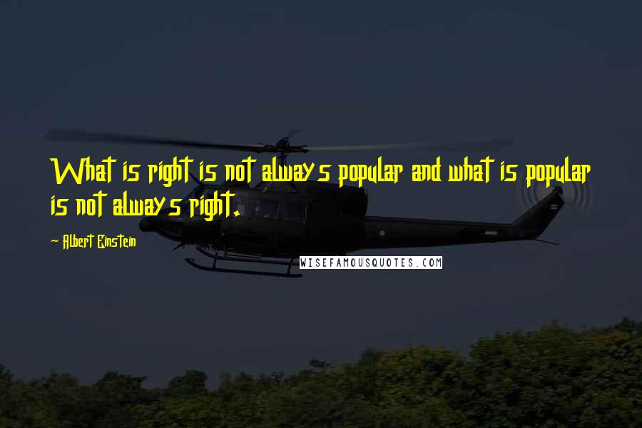 Albert Einstein Quotes: What is right is not always popular and what is popular is not always right.