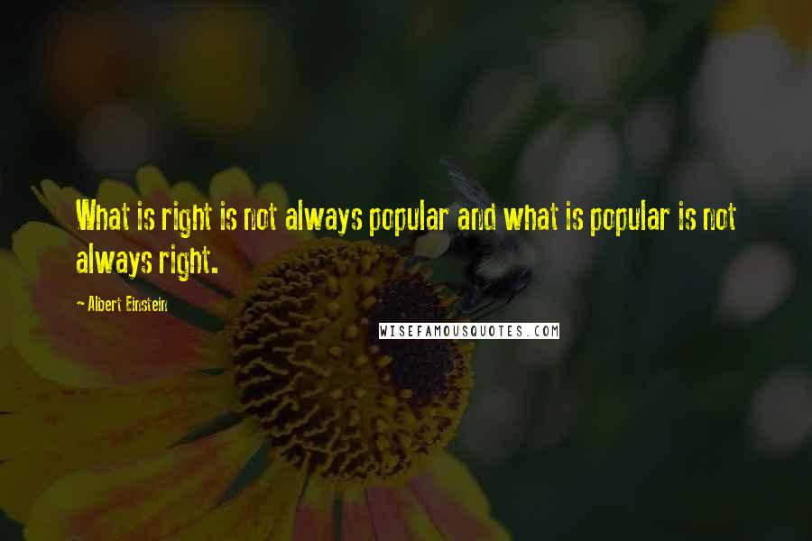 Albert Einstein Quotes: What is right is not always popular and what is popular is not always right.