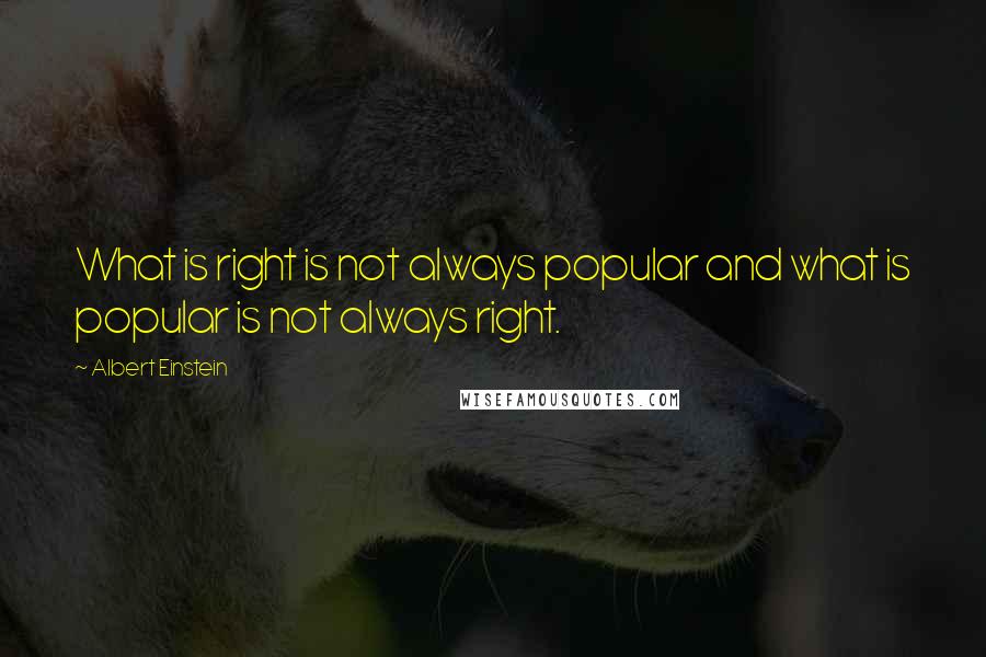 Albert Einstein Quotes: What is right is not always popular and what is popular is not always right.