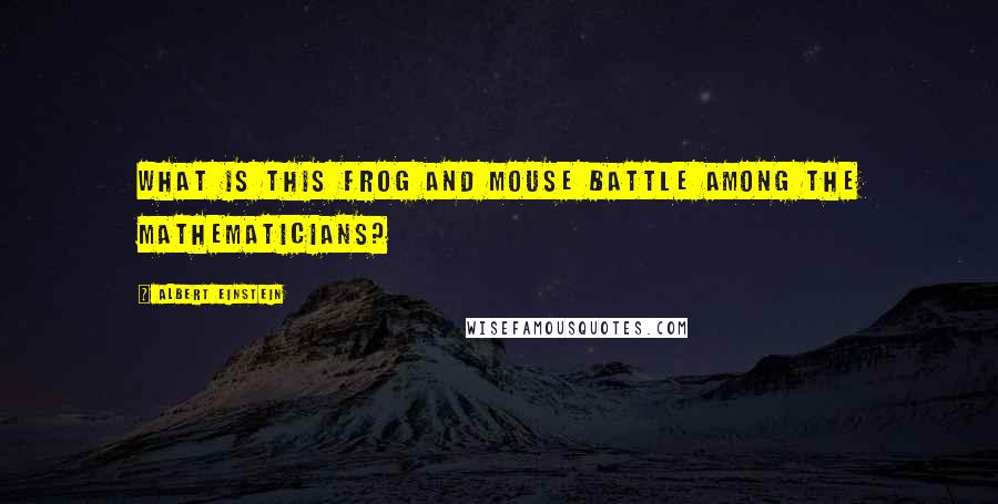 Albert Einstein Quotes: What is this frog and mouse battle among the mathematicians?