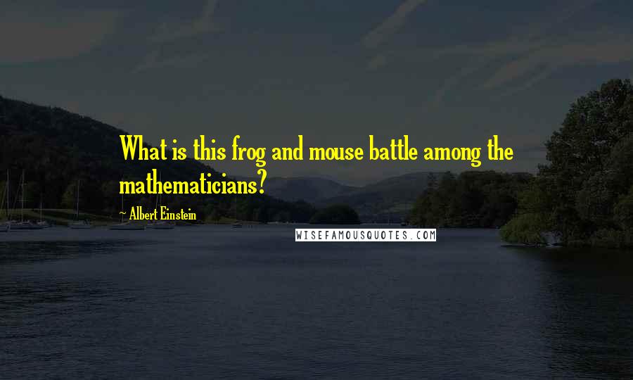 Albert Einstein Quotes: What is this frog and mouse battle among the mathematicians?