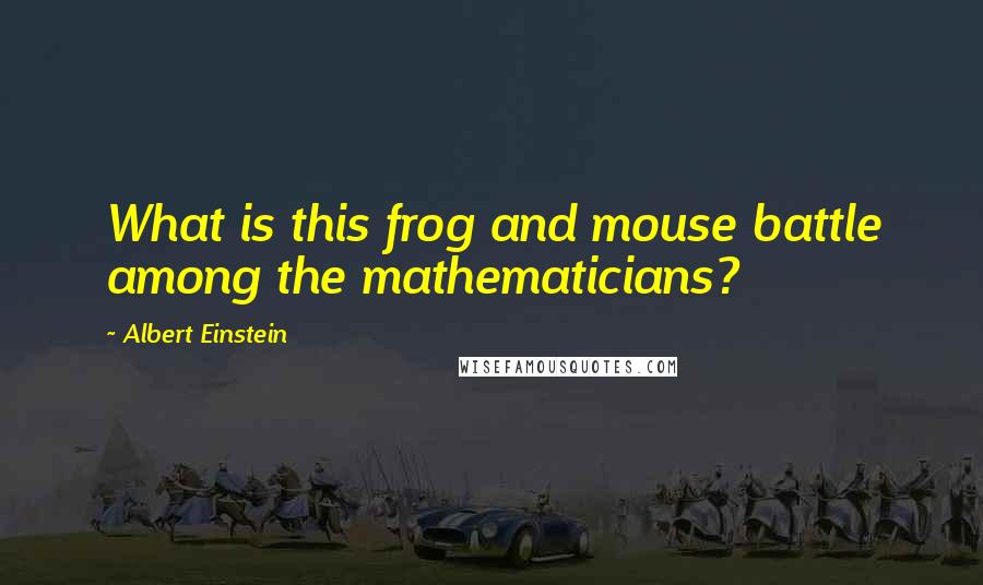 Albert Einstein Quotes: What is this frog and mouse battle among the mathematicians?