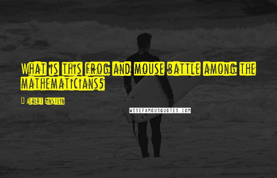 Albert Einstein Quotes: What is this frog and mouse battle among the mathematicians?