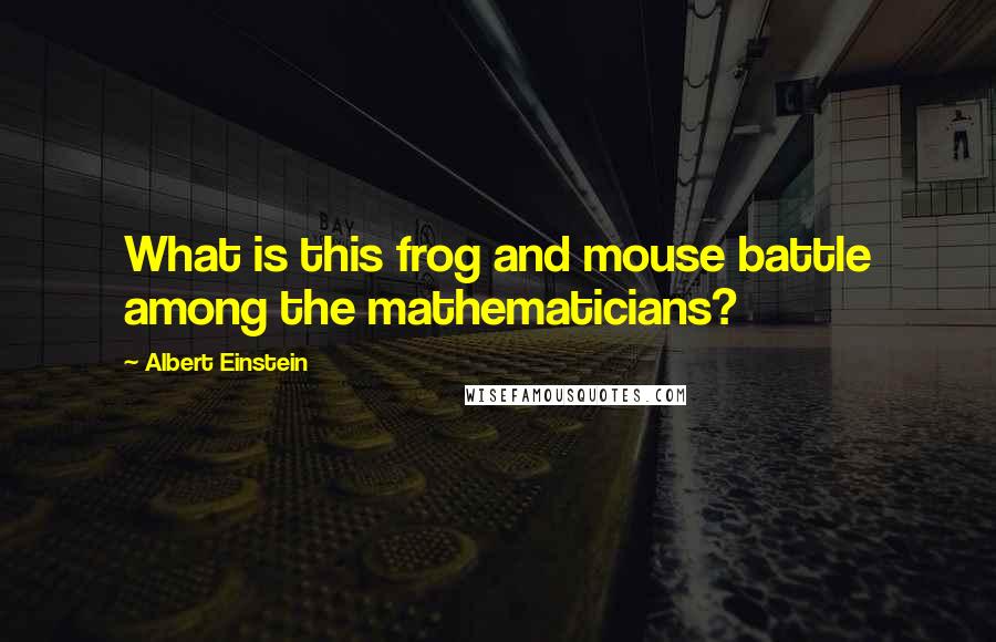 Albert Einstein Quotes: What is this frog and mouse battle among the mathematicians?