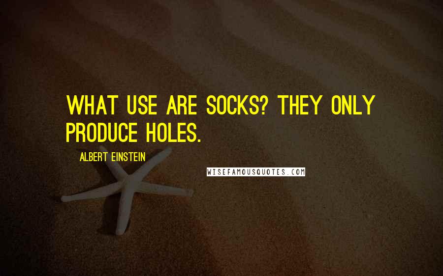 Albert Einstein Quotes: What use are socks? They only produce holes.