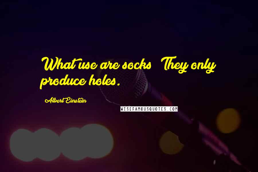 Albert Einstein Quotes: What use are socks? They only produce holes.