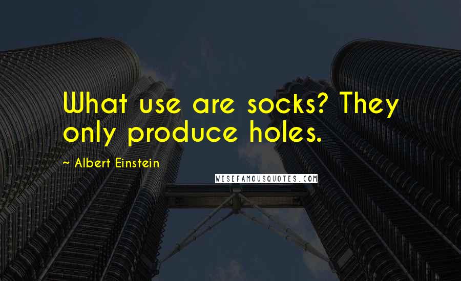 Albert Einstein Quotes: What use are socks? They only produce holes.