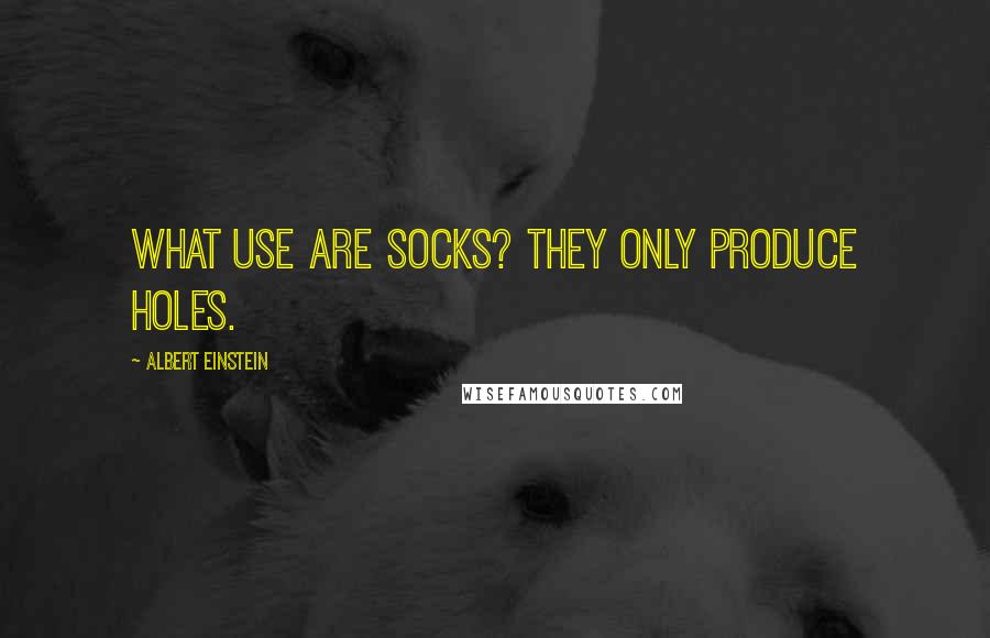 Albert Einstein Quotes: What use are socks? They only produce holes.