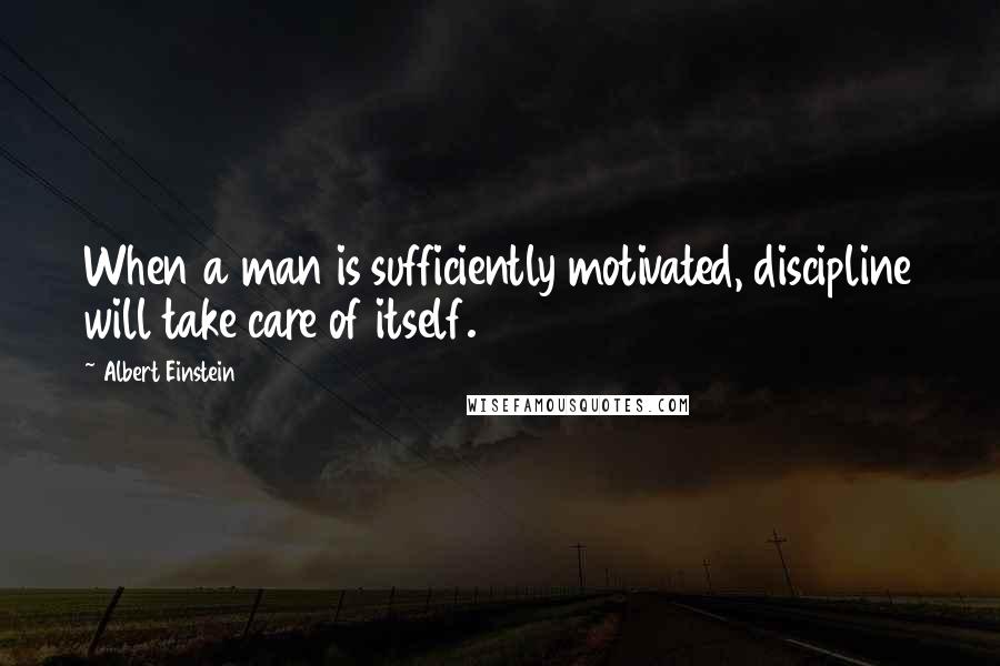Albert Einstein Quotes: When a man is sufficiently motivated, discipline will take care of itself.