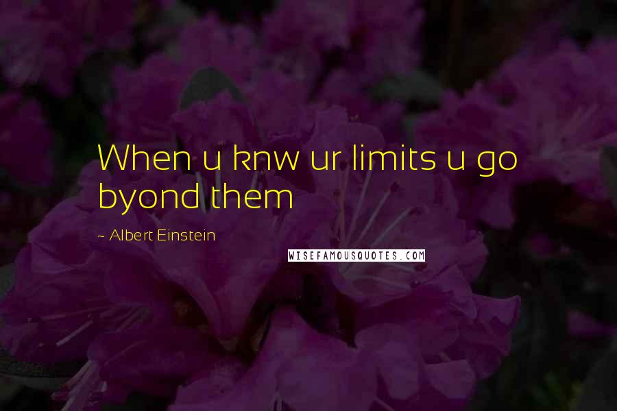 Albert Einstein Quotes: When u knw ur limits u go byond them