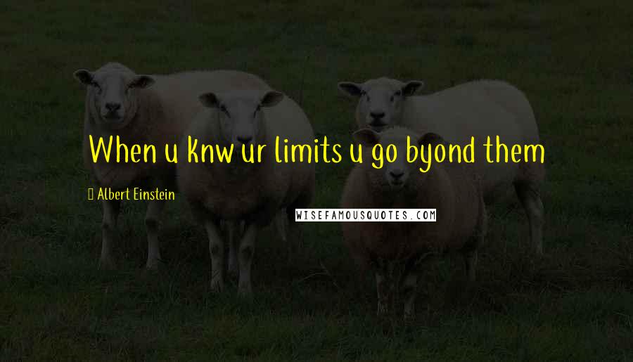 Albert Einstein Quotes: When u knw ur limits u go byond them