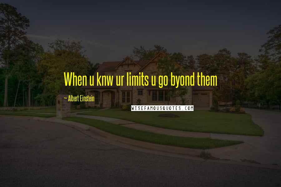 Albert Einstein Quotes: When u knw ur limits u go byond them