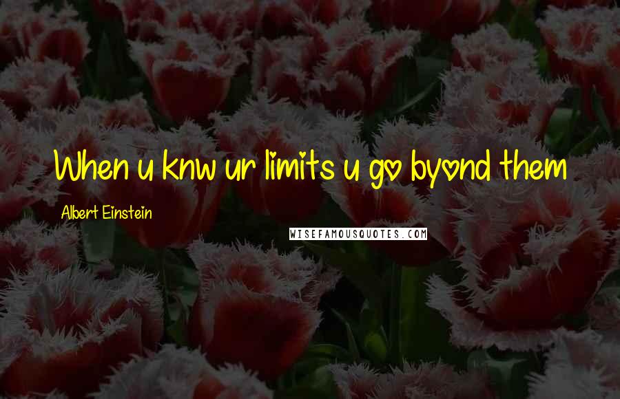 Albert Einstein Quotes: When u knw ur limits u go byond them