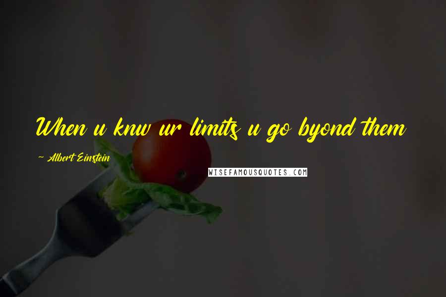 Albert Einstein Quotes: When u knw ur limits u go byond them