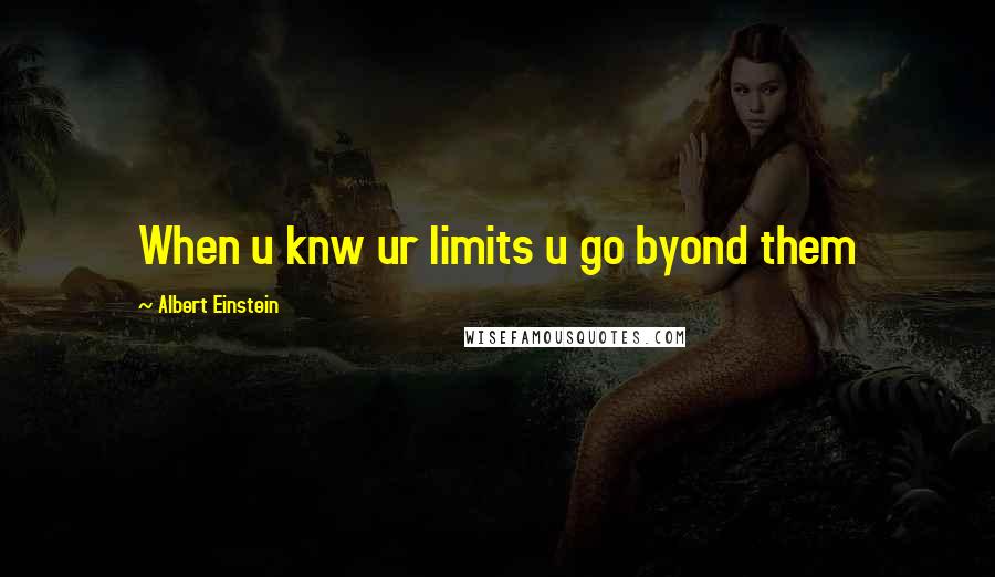 Albert Einstein Quotes: When u knw ur limits u go byond them