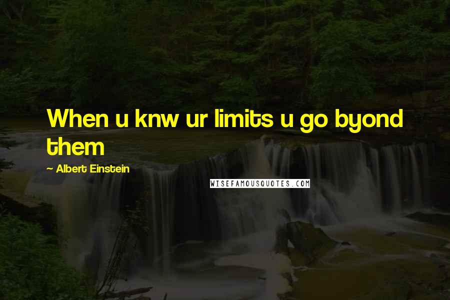 Albert Einstein Quotes: When u knw ur limits u go byond them