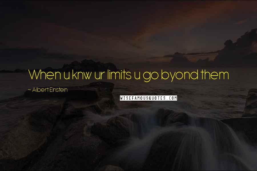 Albert Einstein Quotes: When u knw ur limits u go byond them