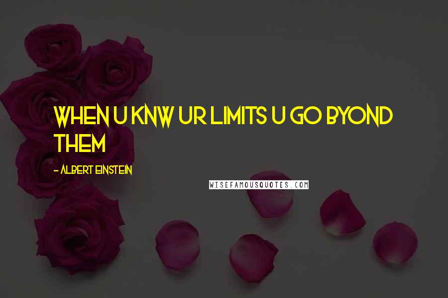 Albert Einstein Quotes: When u knw ur limits u go byond them