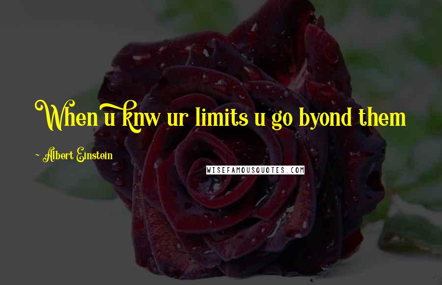 Albert Einstein Quotes: When u knw ur limits u go byond them