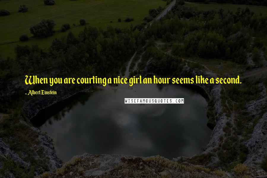 Albert Einstein Quotes: When you are courting a nice girl an hour seems like a second.