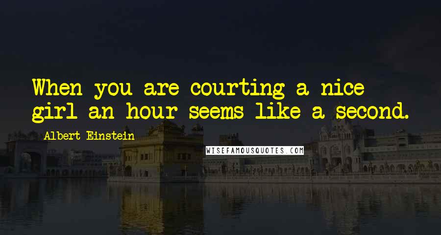 Albert Einstein Quotes: When you are courting a nice girl an hour seems like a second.