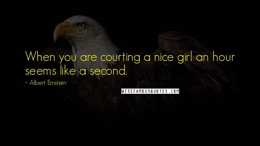 Albert Einstein Quotes: When you are courting a nice girl an hour seems like a second.