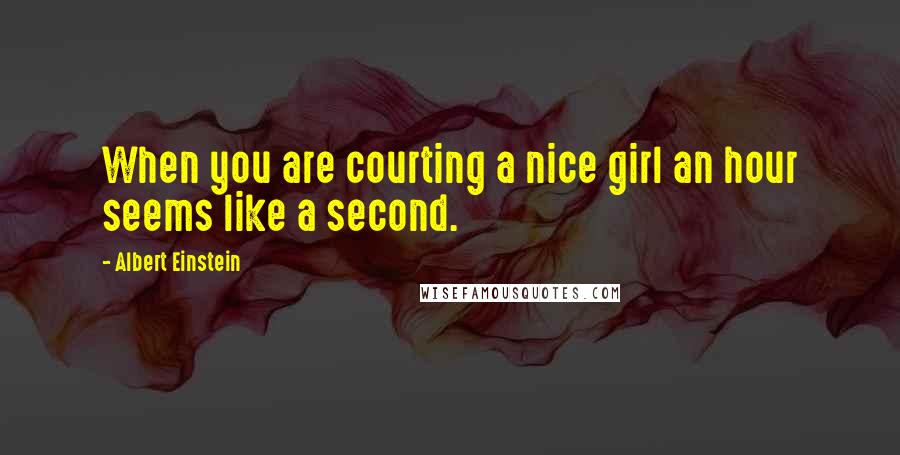 Albert Einstein Quotes: When you are courting a nice girl an hour seems like a second.