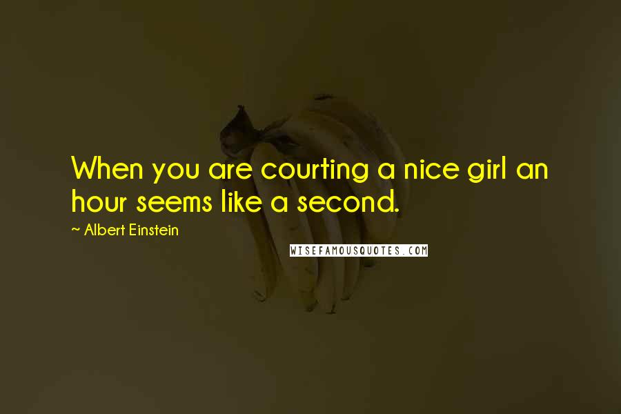 Albert Einstein Quotes: When you are courting a nice girl an hour seems like a second.