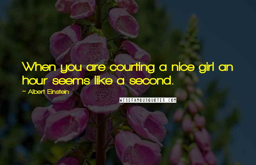 Albert Einstein Quotes: When you are courting a nice girl an hour seems like a second.